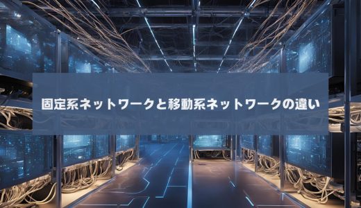 固定系と移動体ネットワークの構成を徹底比較(アクセス、トランスポート、コア層)