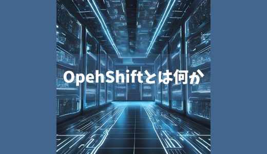 OpenShiftとは何かを分かりやすく解説します