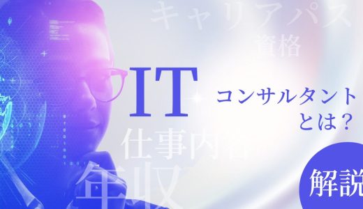 【解説】ITコンサルタントとは｜仕事内容は？年収は？どうやってなる？